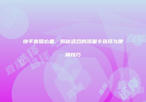快手直播必备：揭秘适合的流量卡选择与使用技巧