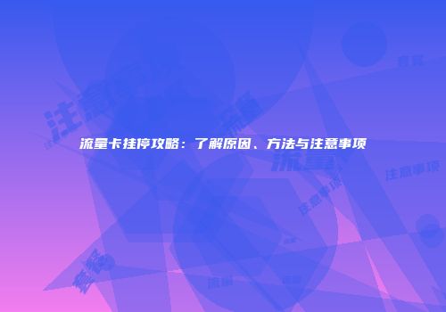 流量卡挂停攻略：了解原因、方法与注意事项