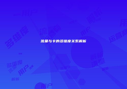 流量与卡的多维度关系解析