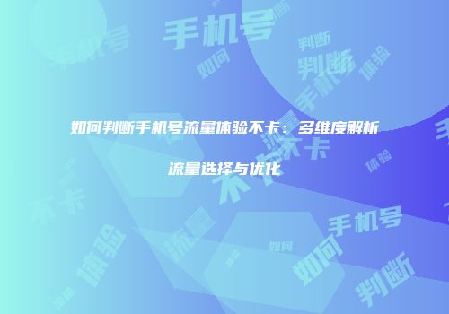 如何判断手机号流量体验不卡：多维度解析流量选择与优化