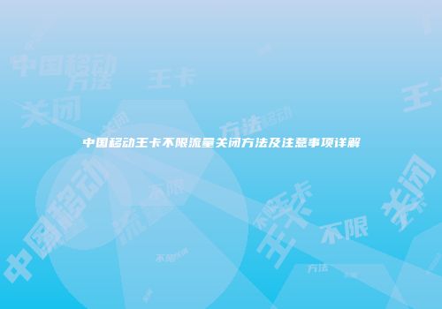 中国移动王卡不限流量关闭方法及注意事项详解