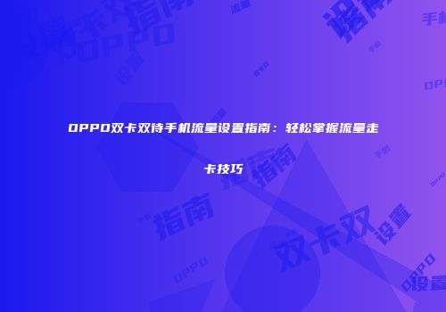 OPPO双卡双待手机流量设置指南：轻松掌握流量走卡技巧