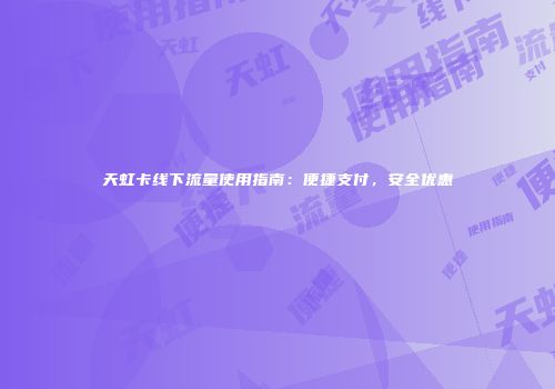 天虹卡线下流量使用指南：便捷支付，安全优惠