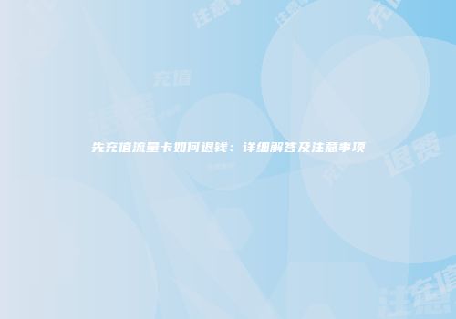 先充值流量卡如何退钱：详细解答及注意事项