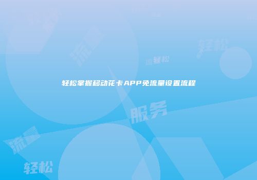 轻松掌握移动花卡APP免流量设置流程