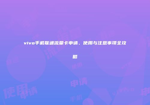 vivo手机联通流量卡申请、使用与注意事项全攻略