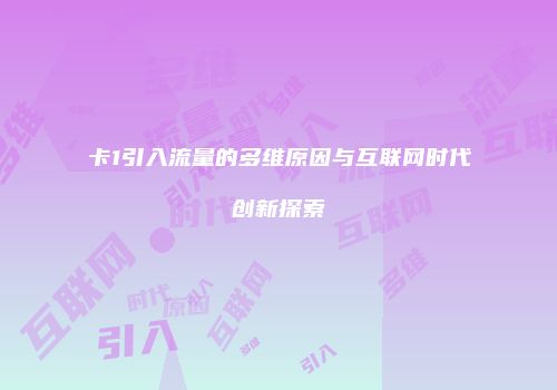 卡1引入流量的多维原因与互联网时代创新探索