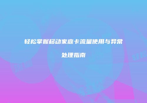轻松掌握移动家庭卡流量使用与异常处理指南