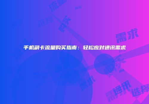 手机副卡流量购买指南：轻松应对通讯需求