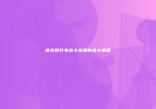 高效提升电话卡流量的五大策略