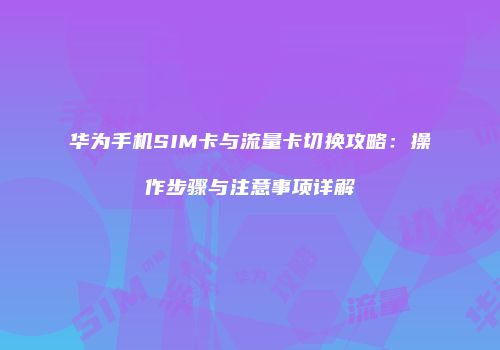 华为手机SIM卡与流量卡切换攻略：操作步骤与注意事项详解