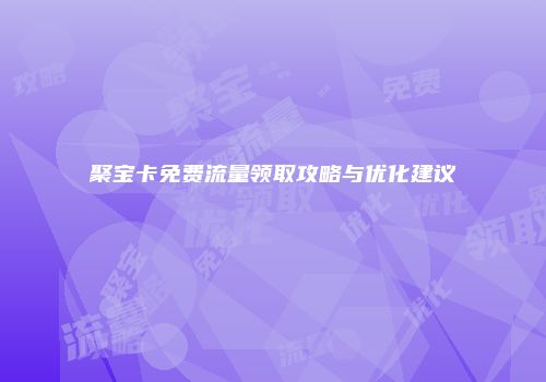 聚宝卡免费流量领取攻略与优化建议