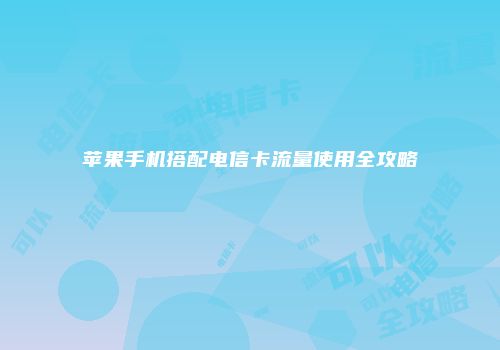 苹果手机搭配电信卡流量使用全攻略