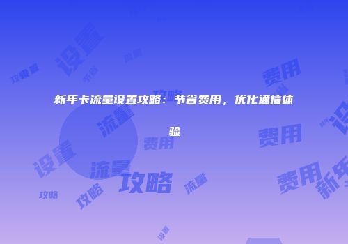 新年卡流量设置攻略：节省费用，优化通信体验