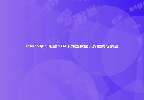 2025年：电信SIM卡转型数据卡的趋势与机遇
