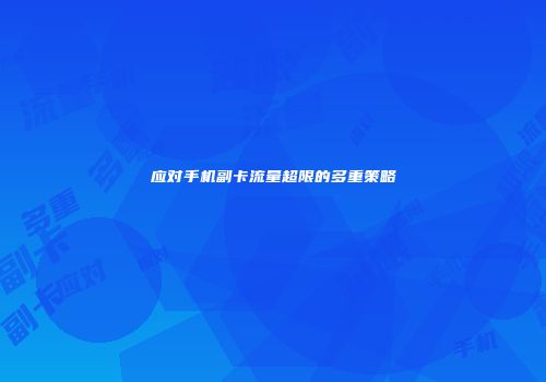 应对手机副卡流量超限的多重策略
