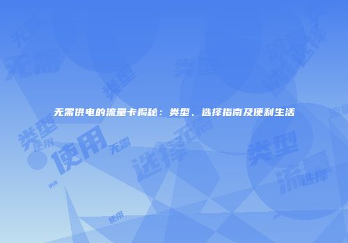 无需供电的流量卡揭秘：类型、选择指南及便利生活