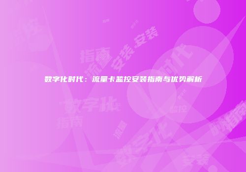 数字化时代：流量卡监控安装指南与优势解析