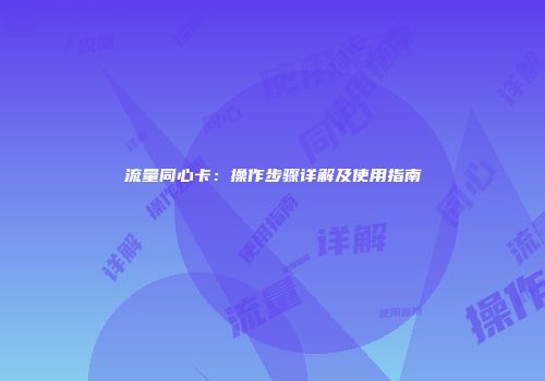 流量同心卡：操作步骤详解及使用指南