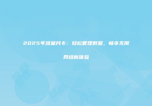 2025年流量月卡：轻松管理数据，畅享无限网络新体验