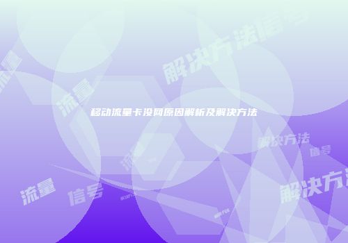 移动流量卡没网原因解析及解决方法