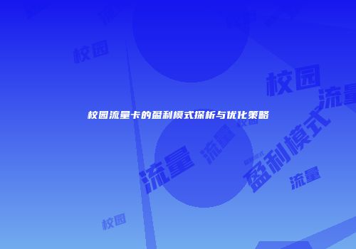校园流量卡的盈利模式探析与优化策略