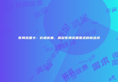 夜间流量卡：价格优惠，满足夜间流量需求的新选择