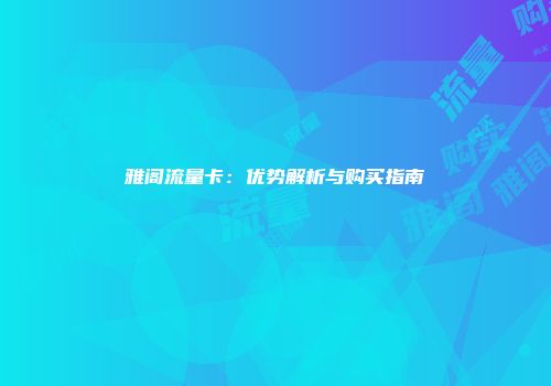 雅阁流量卡：优势解析与购买指南