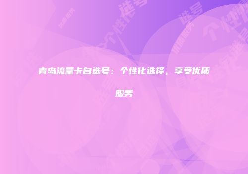 青岛流量卡自选号：个性化选择，享受优质服务