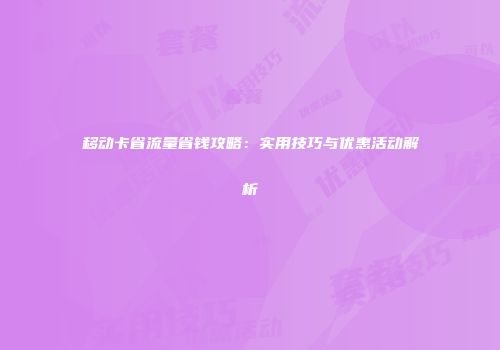 移动卡省流量省钱攻略：实用技巧与优惠活动解析