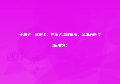 手机卡、流量卡、冲浪卡选择指南：全面解析与使用技巧