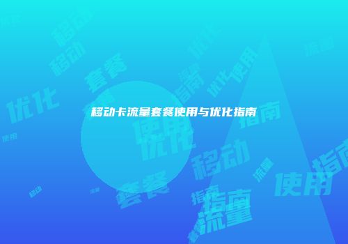 移动卡流量套餐使用与优化指南