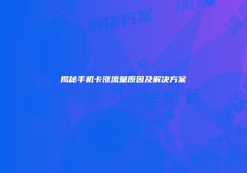 揭秘手机卡涨流量原因及解决方案
