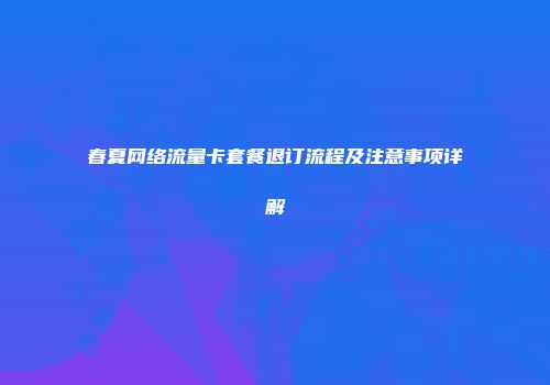 春夏网络流量卡套餐退订流程及注意事项详解