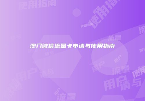澳门微信流量卡申请与使用指南