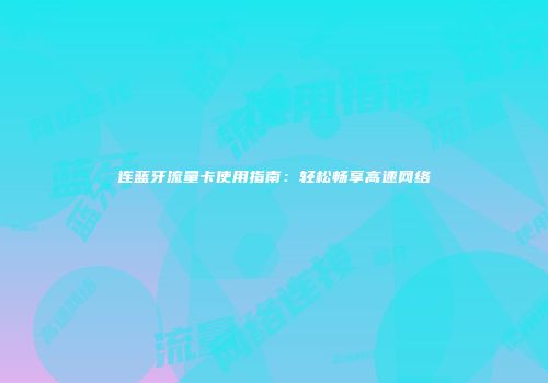 连蓝牙流量卡使用指南：轻松畅享高速网络