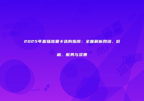 2025年直插流量卡选购指南：全面解析网络、价格、服务与资费
