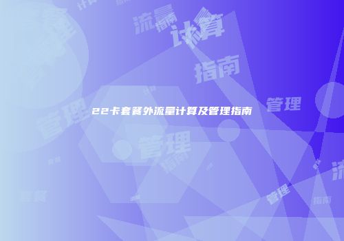 22卡套餐外流量计算及管理指南