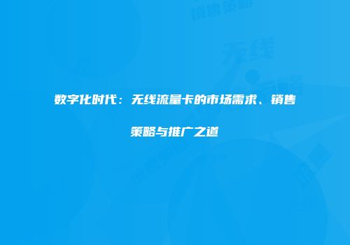 数字化时代：无线流量卡的市场需求、销售策略与推广之道