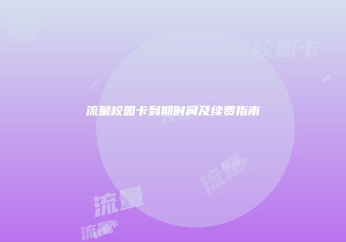 流量校园卡到期时间及续费指南