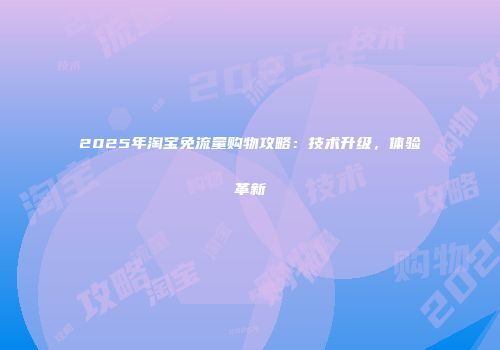 2025年淘宝免流量购物攻略：技术升级，体验革新