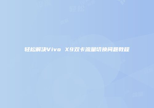 轻松解决Vivo X9双卡流量切换问题教程
