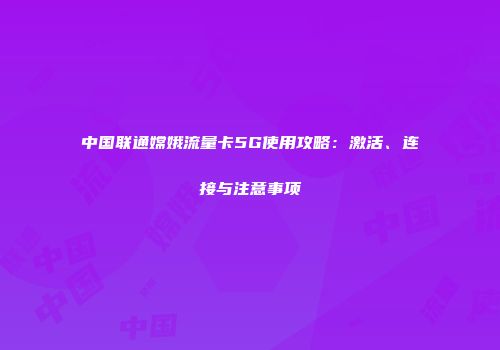 中国联通嫦娥流量卡5G使用攻略：激活、连接与注意事项