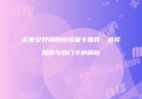实惠又好用的纯流量卡推荐：选择指南与热门卡种解析