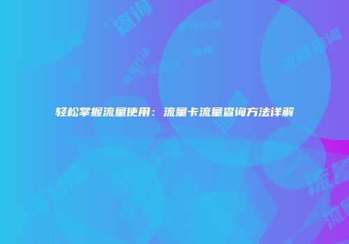 轻松掌握流量使用：流量卡流量查询方法详解