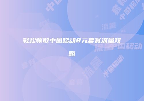 轻松领取中国移动8元套餐流量攻略