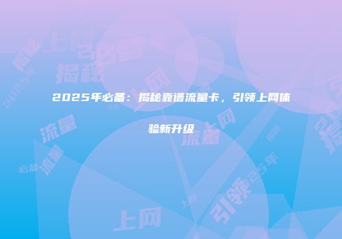2025年必备：揭秘靠谱流量卡，引领上网体验新升级