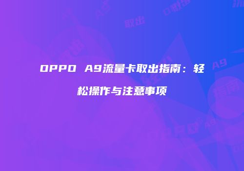 OPPO A9流量卡取出指南：轻松操作与注意事项