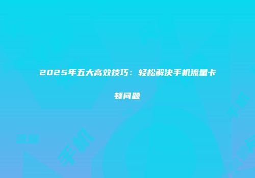 2025年五大高效技巧：轻松解决手机流量卡顿问题