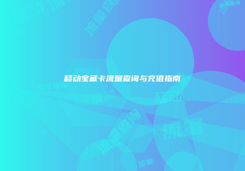 移动宝藏卡流量查询与充值指南